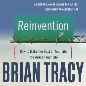 «Reinvention: How to Make the Rest of Your Life the Best of Your Life» by Brian Tracy