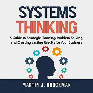 «Systems Thinking: A Guide to Strategic Planning, Problem Solving, and Creating Lasting Results for Your Business» by Ma