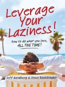 Leverage Your Laziness: How to Do What You Love, All the Time! (repost)