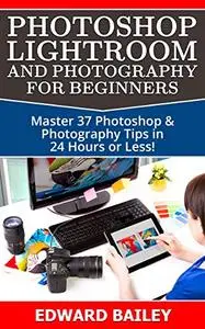Photoshop: Photoshop Lightroom and Photography for Beginners