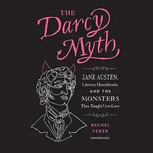 The Darcy Myth: Jane Austen, Literary Heartthrobs, and the Monsters They Taught Us to Love [Audiobook]