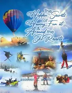 «The Hidden Secrets and Treasures of Having Fun on and Around the Ski Resorts» by Herbert K. Naito