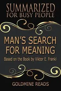 «Man’s Search for Meaning – Summarized for Busy People: Based On the Book By Viktor Frankl» by Goldmine Reads
