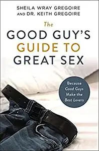 The Good Guy's Guide to Great Sex: Because Good Guys Make the Best Lovers