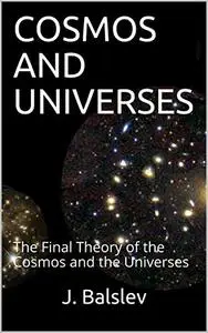 COSMOS AND UNIVERSES: The Final Theory of the Cosmos and the Universes