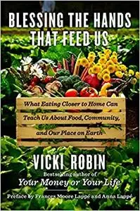 Blessing the Hands That Feed Us: What Eating Closer to Home Can Teach Us About Food, Community, and Our Place on Earth