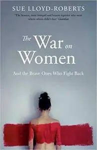 The War on Women: And the Brave Ones Who Fight Back