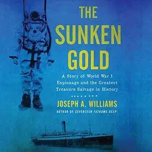 The Sunken Gold: A Story of World War I Espionage and the Greatest Treasure Salvage in History [Audiobook]