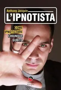 Anthony Jacquin – L'ipnotista. Come ipnotizzare chiunque subito (2010)