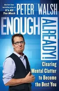 «Enough Already!: Clearing Mental Clutter to Become the Best You» by Peter Walsh