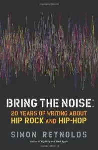 Bring the Noise: 20 Years of Writing About Hip Rock and Hip Hop