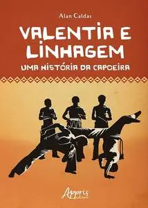 «Valentia e Linhagem: Uma História da Capoeira» by Alan Caldas