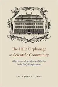 The Halle Orphanage as Scientific Community: Observation, Eclecticism, and Pietism in the Early Enlightenment