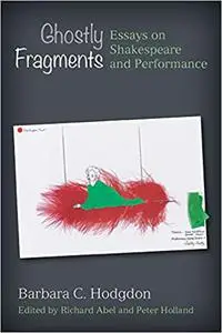 Ghostly Fragments: Essays on Shakespeare and Performance