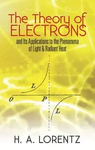The Theory of Electrons: and Its Applications to the Phenomena of Light and Radiant Heat, (2nd Edition) (Repost)