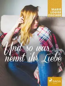 «Und so was nennt ihr Liebe» by Marie Louise Fischer