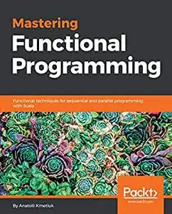 Mastering Functional Programming: Functional techniques for sequential and parallel programming with Scala (repost)