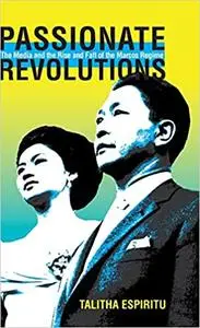 Passionate Revolutions: The Media and the Rise and Fall of the Marcos Regime (Volume 132)