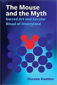 The Mouse and the Myth: Sacred Art and Secular Ritual of Disneyland