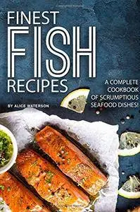 Finest Fish Recipes: A Complete Cookbook of Scrumptious Seafood Dishes