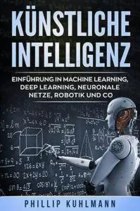Künstliche Intelligenz: Einführung in Machine Learning, Deep Learning, neuronale Netze, Robotik und Co