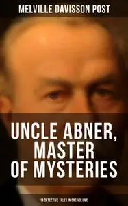 «Uncle Abner, Master of Mysteries: 18 Detective Tales in One Volume» by Melville Davisson Post