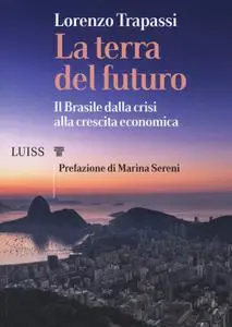 Lorenzo Trapassi - La terra del futuro. Il Brasile, dalla crisi alla crescita economica