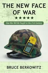 «The New Face of War: How War Will Be Fought in the 21st Century» by Bruce D. Berkowitz