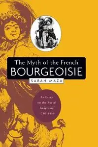 The Myth of the French Bourgeoisie: An Essay on the Social Imaginary, 1750-1850