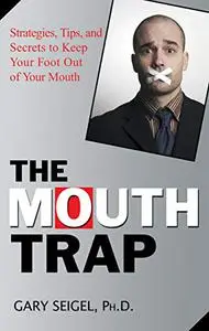 The Mouth Trap: Strategies, Tips, and Secrets to Keep Your Foot Out of Your Mouth