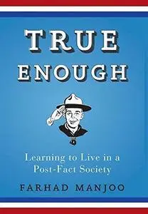 True Enough: Learning to Live in a Post-Fact Society