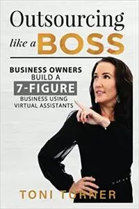 Business Owners Build a 7 Figure Business Utilising Virtual Assistants: Outsourcing Like a Boss