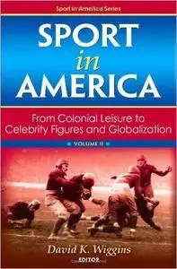 Sport in America, Volume II: From Colonial Leisure to Celebrity Figures and Globalization