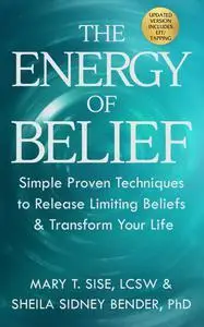 The Energy of Belief: Simple Proven Techniques to Release Limiting Beliefs & Transform Your Life