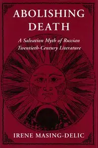 Abolishing Death: A Salvation Myth of Russian Twentieth-Century Literature by Irene Masing-Delic