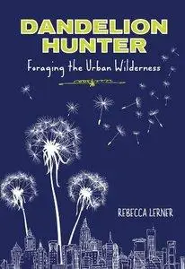 Dandelion Hunter: Foraging the Urban Wilderness (Repost)