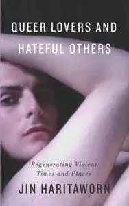 Queer Lovers and Hateful Others : Regenerating Violent Times and Places