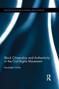 Black Citizenship and Authenticity in the Civil Rights Movement (Routledge Research in Race and Ethnicity)
