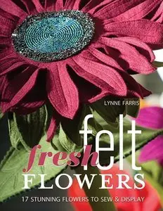 Fresh Felt Flowers: 17 Stunning Flowers to Sew & Display (Repost)