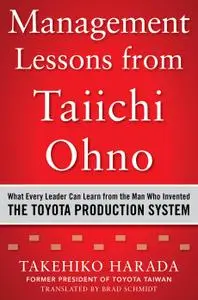 Management Lessons from Taiichi Ohno: What Every Leader Can Learn from the Man who Invented the Toyota Production System