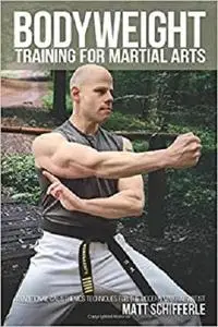 Bodyweight Training for Martial Arts: Traditional Calisthenics Techniques for the Modern Martial Artist