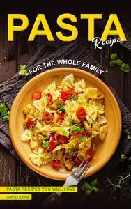 Pasta Recipes for the Whole Family: Pasta Recipes You Will Love