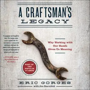 «A Craftsman’s Legacy: Why Working with Our Hands Gives Us Meaning» by Eric Gorges