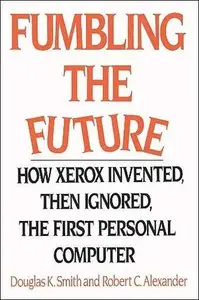 Fumbling the Future: How Xerox Invented, then Ignored, the First Personal Computer