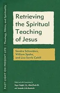 Retrieving the Spiritual Teaching of Jesus: Sandra Schneiders, William Spohn, and Lisa Sowle Cahill