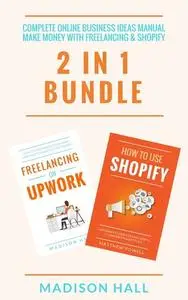 «Complete Online Business Ideas Manual: Make Money With Freelancing & Shopify (2 in 1 Bundle)» by Madison Hall