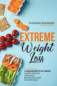 Extreme Weight Loss: 4 Manuscripts in 1 Book: Water Fasting, DASH Diet, Boiled Egg Diet, Military Diet