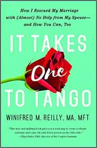 It Takes One to Tango: How I Rescued My Marriage with (Almost) No Help from My Spouse - and How You Can, Too