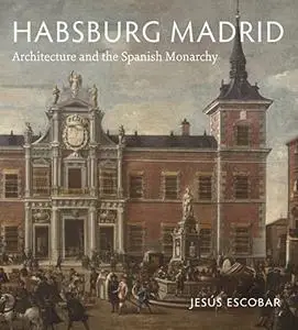 Habsburg Madrid: Architecture and the Spanish Monarchy