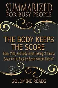 «The Body Keeps the Score – Summarized for Busy People: Brain, Mind, and Body In the Healing of Trauma: Based on the Boo